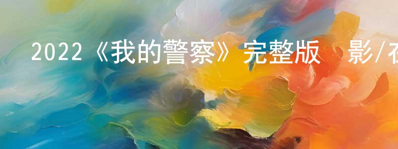 曾子源發布2022《我的警察》完整版電影/在線觀看/百度云-美劇天堂